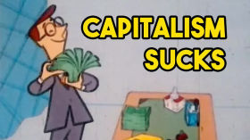 Here's why capitalism SUCKS! -- and why it needs to end!   [part 1]