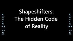 Shapeshifters; The Hidden Code of Reality